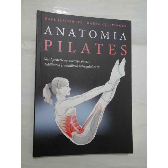 ANATOMIA PILATES Ghid practic de exercitii pentru stabilitatea si echilibrul intregului corp - Rael Isacowitz * Karen Clippinger ANATOMIA PILATES Ghid practic de exercitii pentru stabilitatea si echilibrul intregului corp - Rael Isacowitz * Karen Clippinger